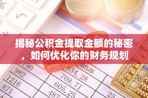 空港揭秘公积金提取金额的秘密，如何优化你的财务规划