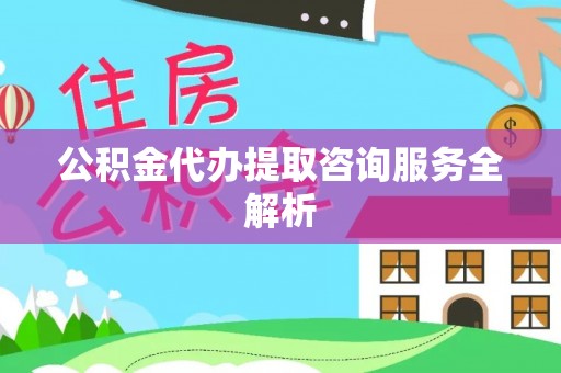 空港公积金代办提取咨询服务全解析