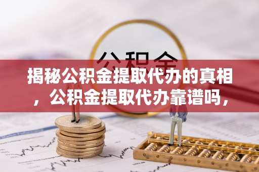 空港揭秘公积金提取代办的真相，公积金提取代办靠谱吗，如何选择专业服务？