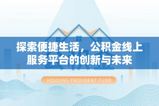 空港探索便捷生活，公积金线上服务平台的创新与未来