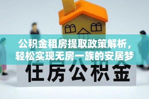 空港公积金租房提取政策解析，轻松实现无房一族的安居梦想