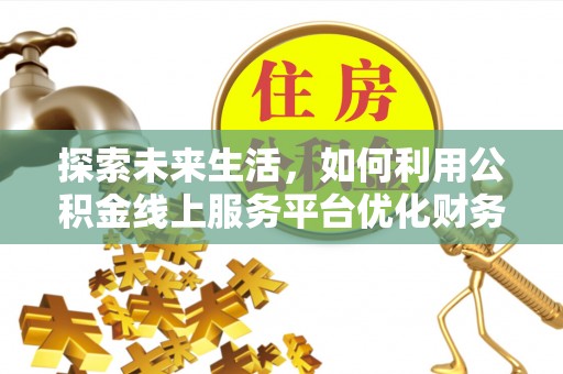 空港探索未来生活，如何利用公积金线上服务平台优化财务管理