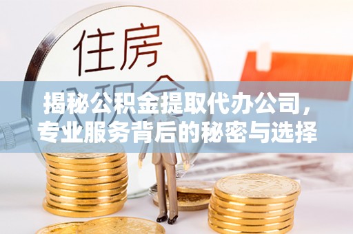空港揭秘公积金提取代办公司，专业服务背后的秘密与选择指南