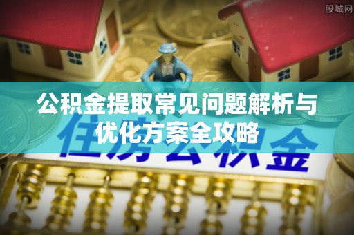 空港公积金提取常见问题解析与优化方案全攻略