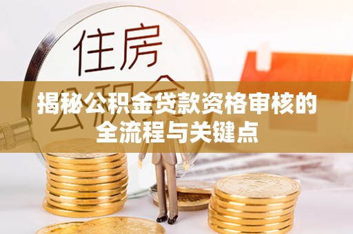 空港揭秘公积金贷款资格审核的全流程与关键点