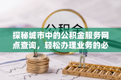 空港探秘城市中的公积金服务网点查询，轻松办理业务的必备指南