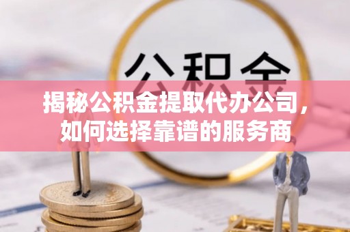 空港揭秘公积金提取代办公司，如何选择靠谱的服务商