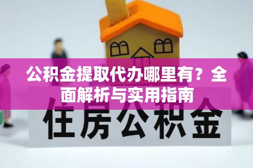 空港公积金提取代办哪里有？全面解析与实用指南