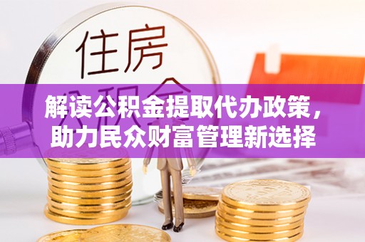 空港解读公积金提取代办政策，助力民众财富管理新选择