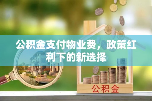 空港公积金支付物业费，政策红利下的新选择