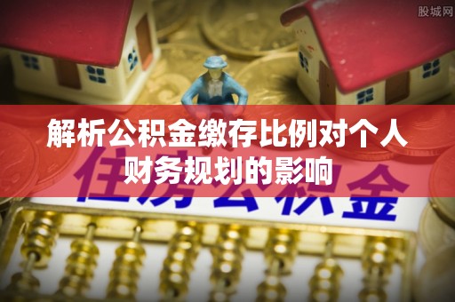 空港解析公积金缴存比例对个人财务规划的影响