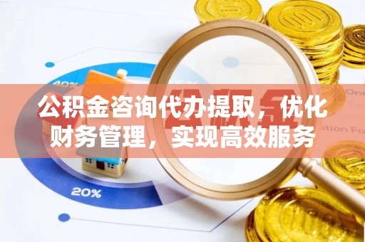 空港公积金咨询代办提取，优化财务管理，实现高效服务