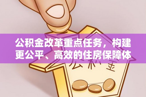 空港公积金改革重点任务，构建更公平、高效的住房保障体系
