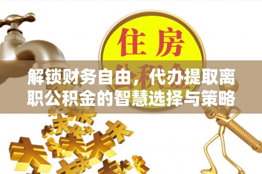 空港解锁财务自由，代办提取离职公积金的智慧选择与策略