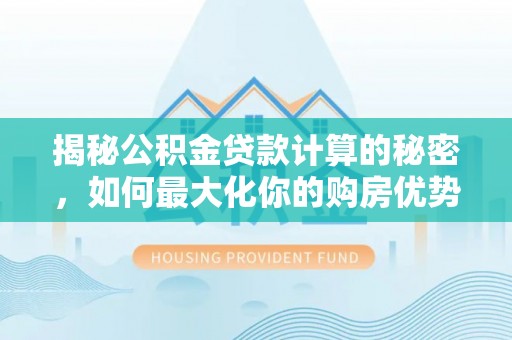 空港揭秘公积金贷款计算的秘密，如何最大化你的购房优势