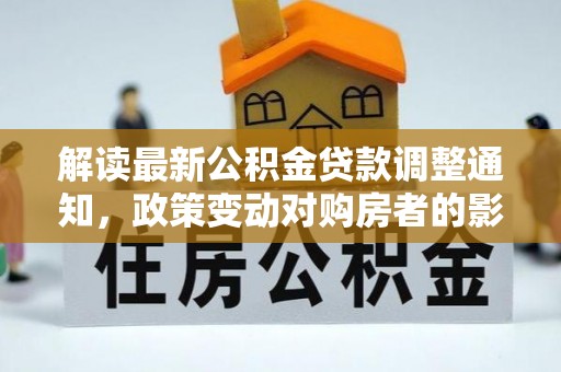 空港解读最新公积金贷款调整通知，政策变动对购房者的影响