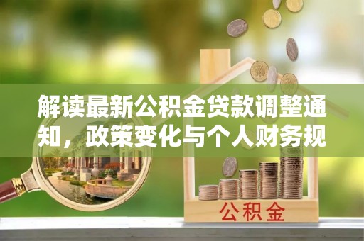 空港解读最新公积金贷款调整通知，政策变化与个人财务规划