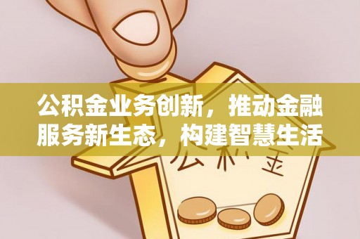 空港公积金业务创新，推动金融服务新生态，构建智慧生活新未来