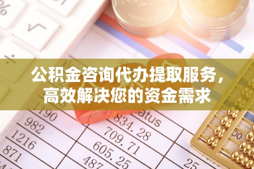 空港公积金咨询代办提取服务，高效解决您的资金需求