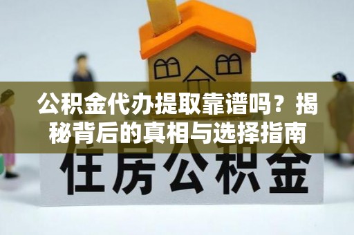空港公积金代办提取靠谱吗？揭秘背后的真相与选择指南