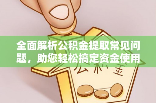 空港全面解析公积金提取常见问题，助您轻松搞定资金使用