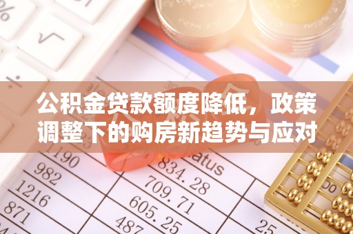 空港公积金贷款额度降低，政策调整下的购房新趋势与应对策略