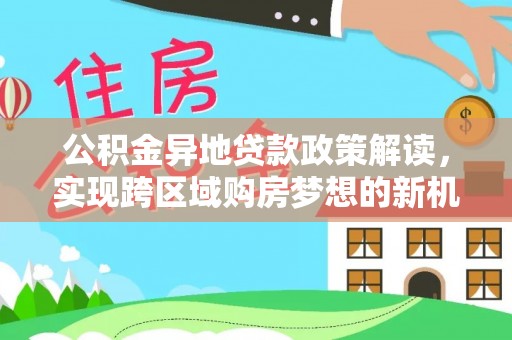 空港公积金异地贷款政策解读，实现跨区域购房梦想的新机遇