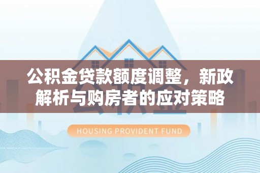 空港公积金贷款额度调整，新政解析与购房者的应对策略