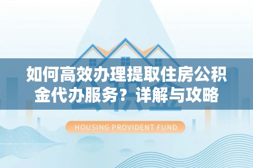 空港如何高效办理提取住房公积金代办服务？详解与攻略