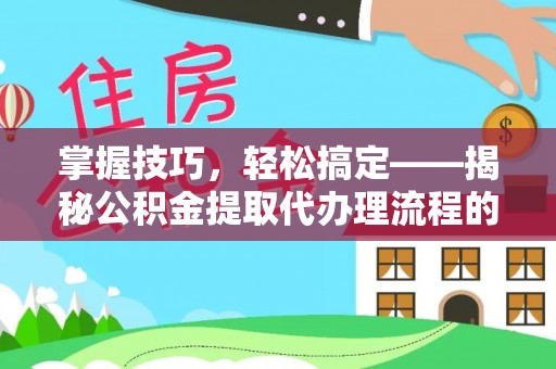 空港掌握技巧，轻松搞定——揭秘公积金提取代办理流程的关键步骤