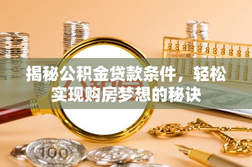 空港揭秘公积金贷款条件，轻松实现购房梦想的秘诀