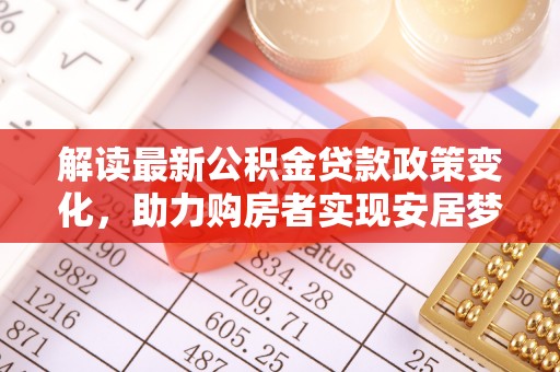 空港解读最新公积金贷款政策变化，助力购房者实现安居梦想