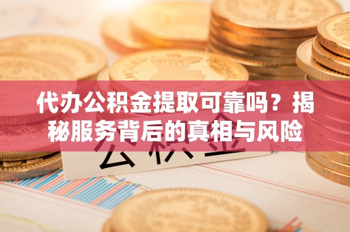 空港代办公积金提取可靠吗？揭秘服务背后的真相与风险