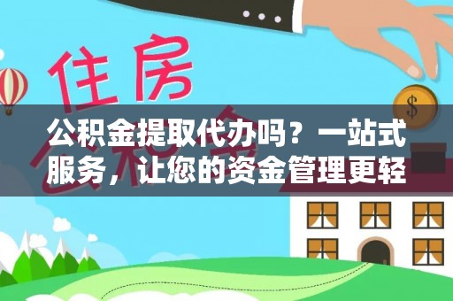 空港公积金提取代办吗？一站式服务，让您的资金管理更轻松