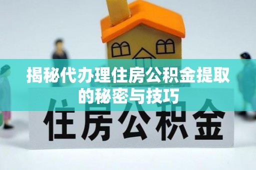 空港揭秘代办理住房公积金提取的秘密与技巧
