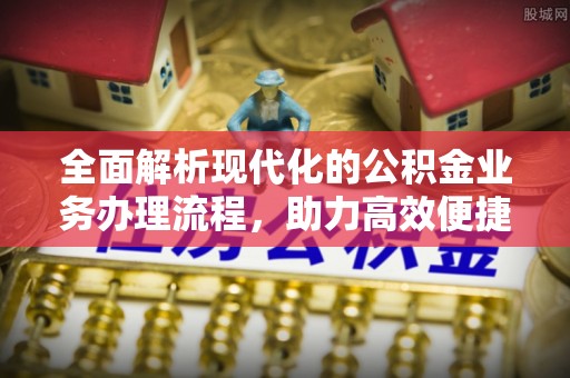 空港全面解析现代化的公积金业务办理流程，助力高效便捷生活