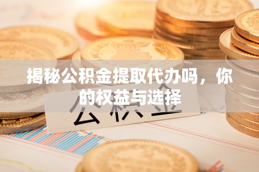 空港揭秘公积金提取代办吗，你的权益与选择