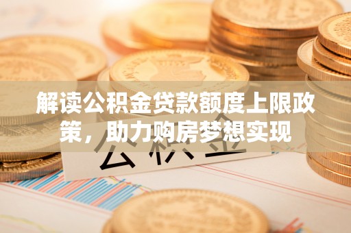 空港解读公积金贷款额度上限政策，助力购房梦想实现