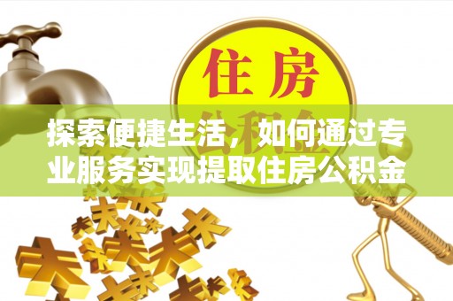 空港探索便捷生活，如何通过专业服务实现提取住房公积金代办