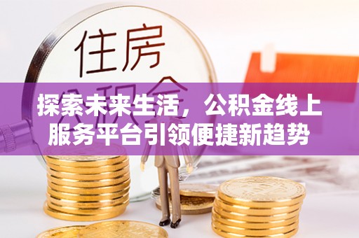 空港探索未来生活，公积金线上服务平台引领便捷新趋势