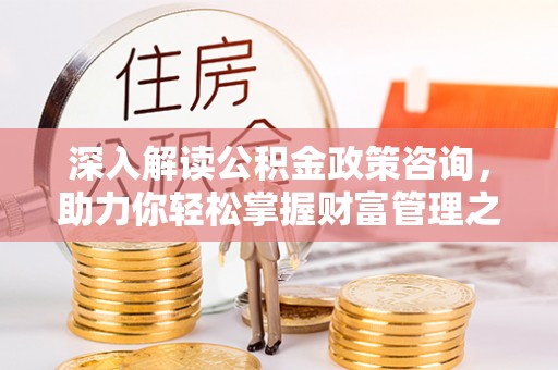 空港深入解读公积金政策咨询，助力你轻松掌握财富管理之道