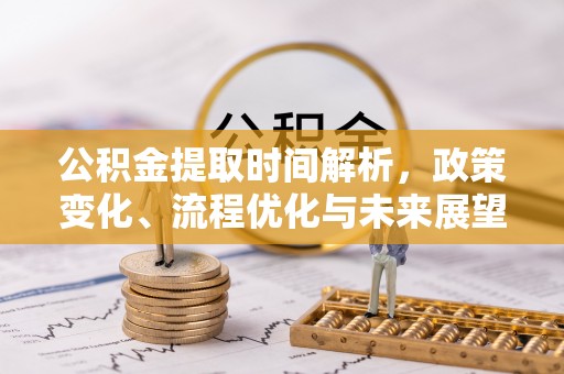 空港公积金提取时间解析，政策变化、流程优化与未来展望