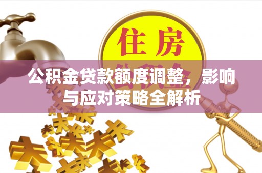 空港公积金贷款额度调整，影响与应对策略全解析