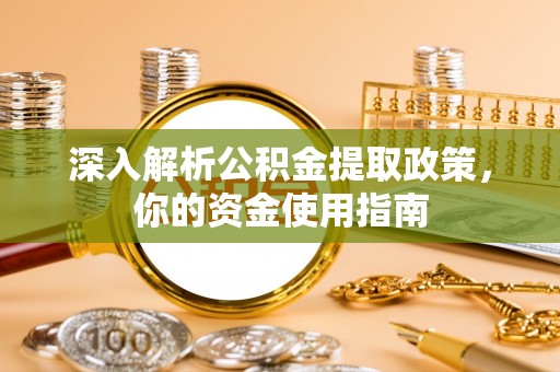空港深入解析公积金提取政策，你的资金使用指南