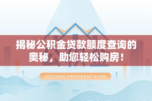 空港揭秘公积金贷款额度查询的奥秘，助您轻松购房！