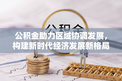 空港公积金助力区域协调发展，构建新时代经济发展新格局