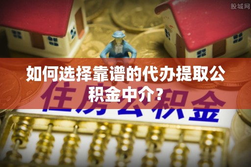 空港如何选择靠谱的代办提取公积金中介？