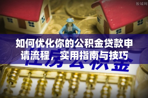 空港如何优化你的公积金贷款申请流程，实用指南与技巧