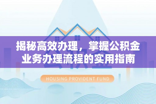 空港揭秘高效办理，掌握公积金业务办理流程的实用指南