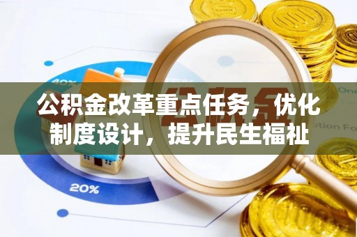 空港公积金改革重点任务，优化制度设计，提升民生福祉